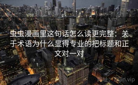 虫虫漫画里这句话怎么读更完整：关于术语为什么显得专业的把标题和正文对一对