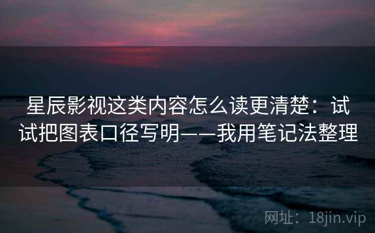星辰影视这类内容怎么读更清楚:试试把图表口径写明——我用笔记法整理 星辰影视这类内容怎么读更清楚:试试把图表口径写明——我用笔记法整理
