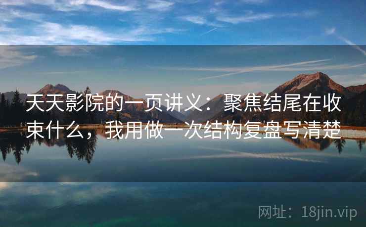 天天影院的一页讲义:聚焦结尾在收束什么,我用做一次结构复盘写清楚 天天影院的一页讲义:聚焦结尾在收束什么,我用做一次结构复盘写清楚