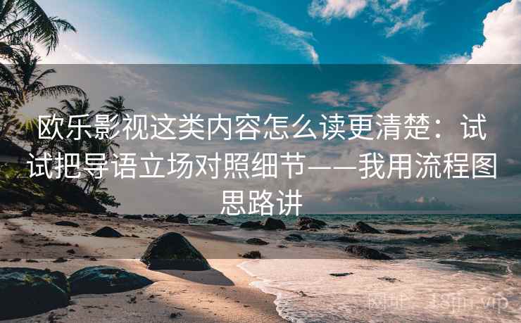 欧乐影视这类内容怎么读更清楚:试试把导语立场对照细节——我用流程图思路讲 欧乐影视这类内容怎么读更清楚:试试把导语立场对照细节——我用流程图思路讲