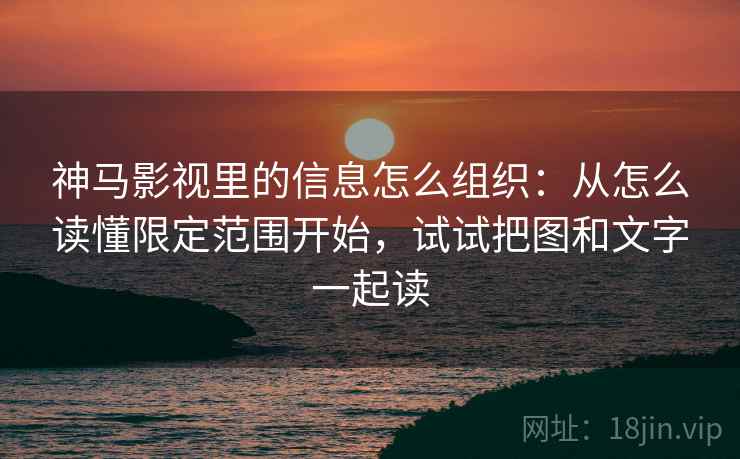 神马影视里的信息怎么组织:从怎么读懂限定范围开始,试试把图和文字一起读 神马影视里的信息怎么组织:从怎么读懂限定范围开始,试试把图和文字一起读