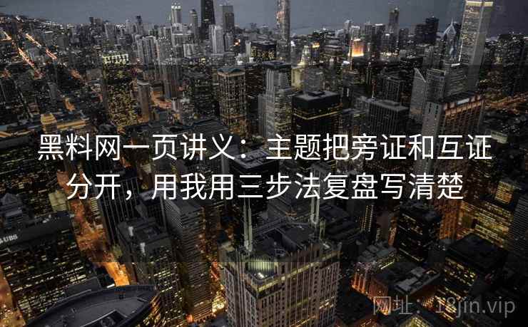 黑料网一页讲义：主题把旁证和互证分开，用我用三步法复盘写清楚