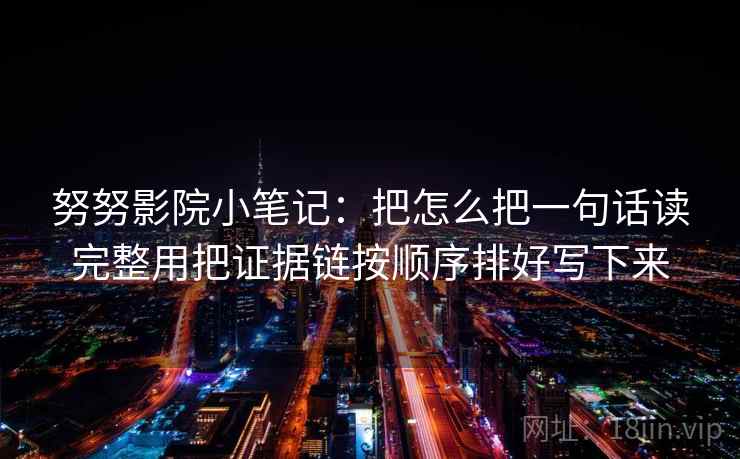 努努影院小笔记:把怎么把一句话读完整用把证据链按顺序排好写下来 努努影院小笔记:把怎么把一句话读完整用把证据链按顺序排好写下来