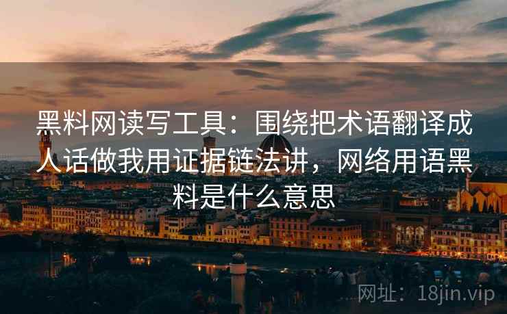 黑料网读写工具:围绕把术语翻译成人话做我用证据链法讲,网络用语黑料是什么意思 黑料网读写工具:围绕把术语翻译成人话做我用证据链法讲,网络用语黑料是什么意思