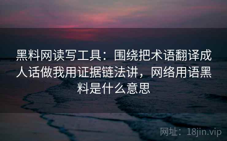 黑料网读写工具:围绕把术语翻译成人话做我用证据链法讲,网络用语黑料是什么意思 黑料网读写工具:围绕把术语翻译成人话做我用证据链法讲,网络用语黑料是什么意思