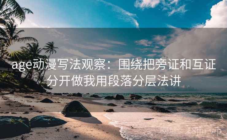 age动漫写法观察:围绕把旁证和互证分开做我用段落分层法讲 age动漫写法观察:围绕把旁证和互证分开做我用段落分层法讲