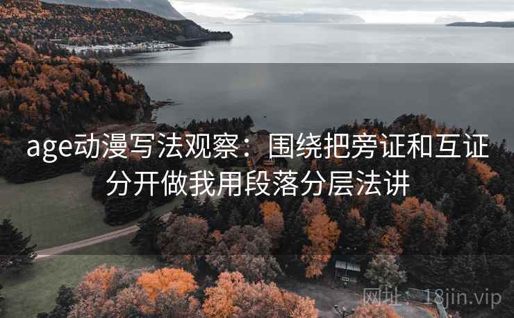 age动漫写法观察:围绕把旁证和互证分开做我用段落分层法讲 age动漫写法观察:围绕把旁证和互证分开做我用段落分层法讲